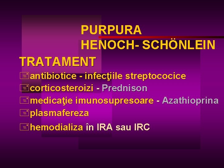 PURPURA HENOCH- SCHÖNLEIN TRATAMENT +antibiotice - infecţiile streptococice +corticosteroizi - Prednison +medicaţie imunosupresoare -