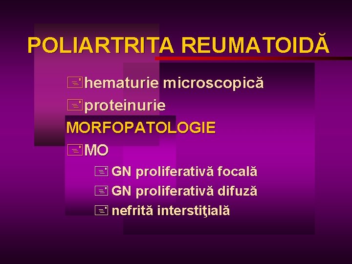 POLIARTRITA REUMATOIDĂ +hematurie microscopică +proteinurie MORFOPATOLOGIE +MO + GN proliferativă focală + GN proliferativă