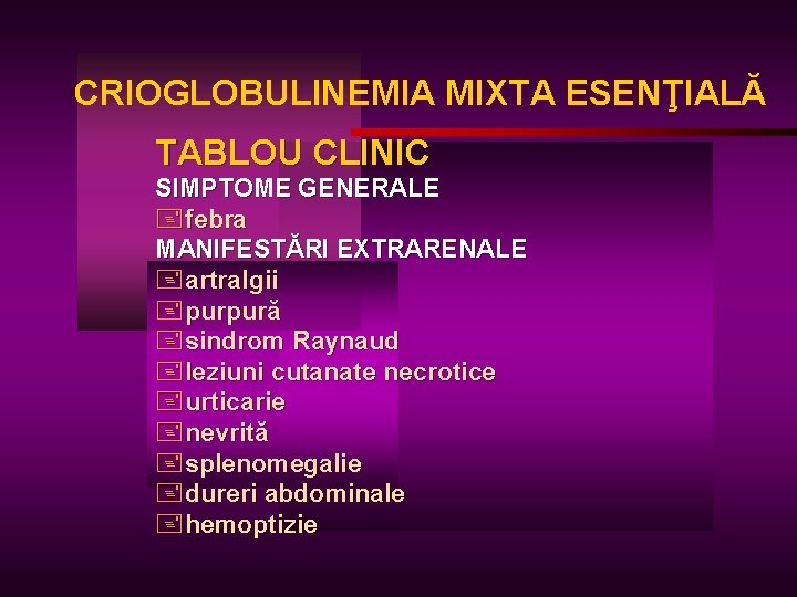 CRIOGLOBULINEMIA MIXTA ESENŢIALĂ TABLOU CLINIC SIMPTOME GENERALE +febra MANIFESTĂRI EXTRARENALE +artralgii +purpură +sindrom Raynaud