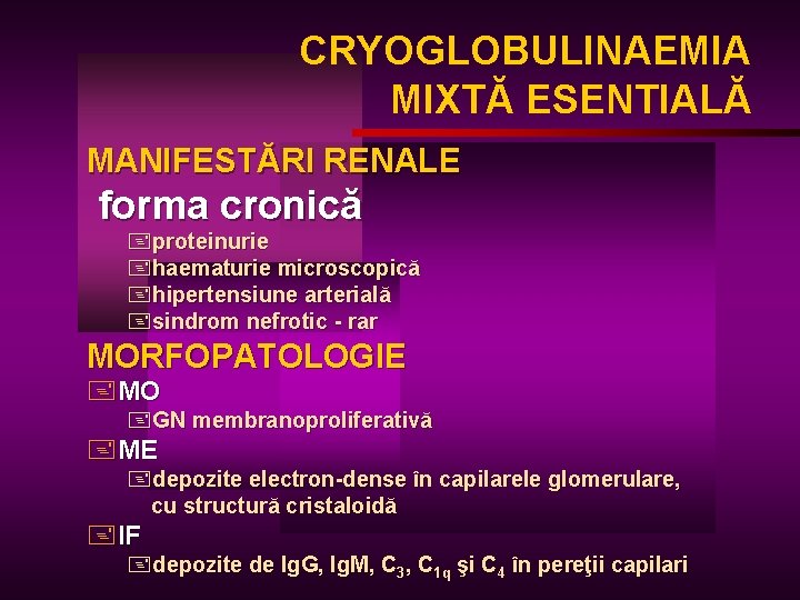CRYOGLOBULINAEMIA MIXTĂ ESENTIALĂ MANIFESTĂRI RENALE forma cronică +proteinurie +haematurie microscopică +hipertensiune arterială +sindrom nefrotic