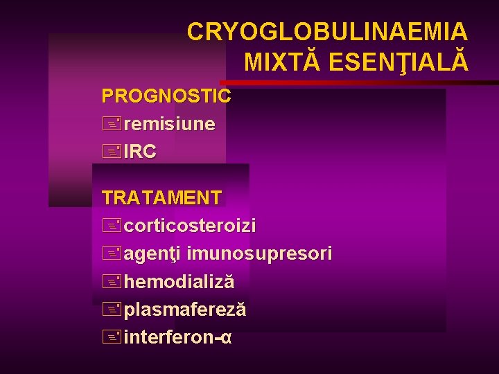 CRYOGLOBULINAEMIA MIXTĂ ESENŢIALĂ PROGNOSTIC +remisiune +IRC TRATAMENT +corticosteroizi +agenţi imunosupresori +hemodializă +plasmafereză +interferon-α 