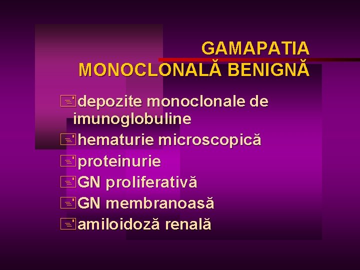GAMAPATIA MONOCLONALĂ BENIGNĂ +depozite monoclonale de imunoglobuline +hematurie microscopică +proteinurie +GN proliferativă +GN membranoasă