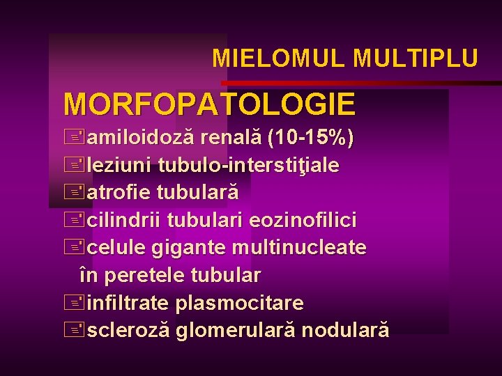 MIELOMUL MULTIPLU MORFOPATOLOGIE +amiloidoză renală (10 -15%) +leziuni tubulo-interstiţiale +atrofie tubulară +cilindrii tubulari eozinofilici