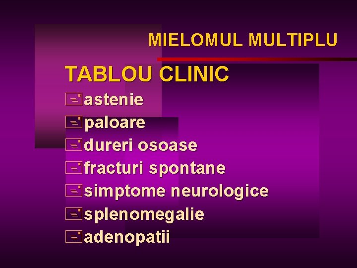 MIELOMUL MULTIPLU TABLOU CLINIC +astenie +paloare +dureri osoase +fracturi spontane +simptome neurologice +splenomegalie +adenopatii