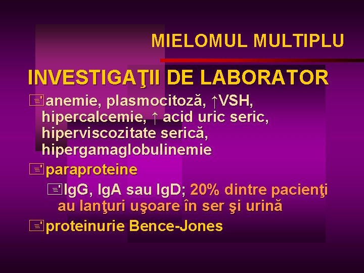 MIELOMUL MULTIPLU INVESTIGAŢII DE LABORATOR +anemie, plasmocitoză, ↑VSH, hipercalcemie, ↑ acid uric seric, hiperviscozitate