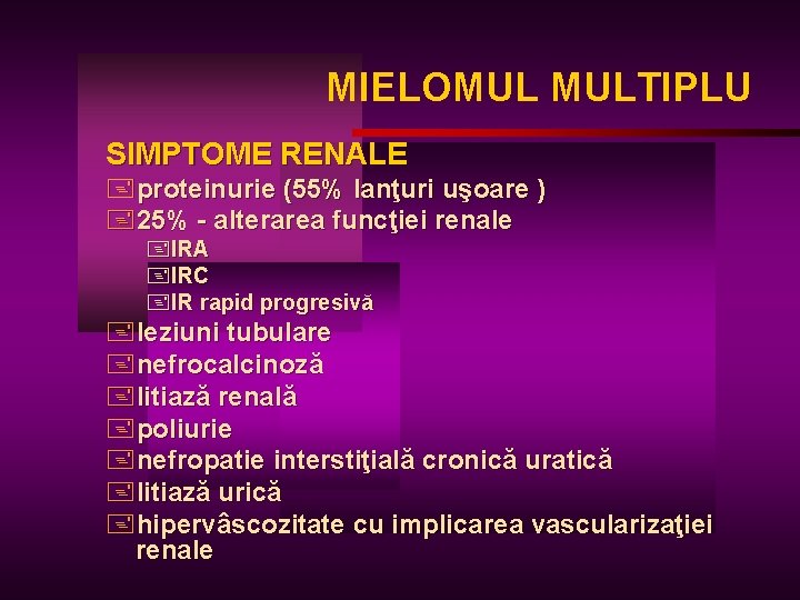 MIELOMUL MULTIPLU SIMPTOME RENALE +proteinurie (55% lanţuri uşoare ) +25% - alterarea funcţiei renale