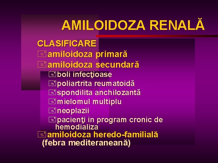 AMILOIDOZA RENALĂ AM CLASIFICARE +amiloidoza primară +amiloidoza secundară +boli infecţioase +poliartrita reumatoidă +spondilita anchilozantă