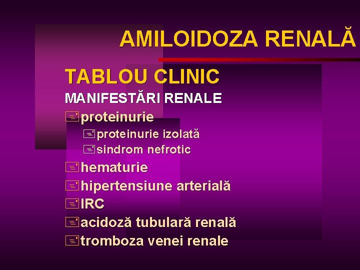AMILOIDOZA RENALĂ AM TABLOU CLINIC MANIFESTĂRI RENALE +proteinurie izolată +sindrom nefrotic +hematurie +hipertensiune arterială