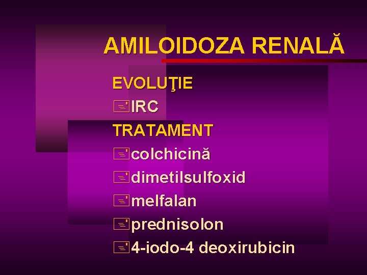 AMILOIDOZA RENALĂ AM EVOLUŢIE +IRC TRATAMENT +colchicină +dimetilsulfoxid +melfalan +prednisolon +4 -iodo-4 deoxirubicin 