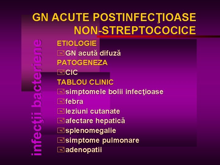infecţii bacteriene GN ACUTE POSTINFECŢIOASE NON-STREPTOCOCICE ETIOLOGIE +GN acută difuză PATOGENEZA +CIC TABLOU CLINIC