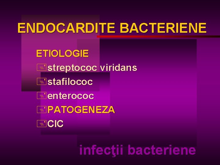 ENDOCARDITE BACTERIENE ETIOLOGIE +streptococ viridans +stafilococ +enterococ +PATOGENEZA +CIC infecţii bacteriene 