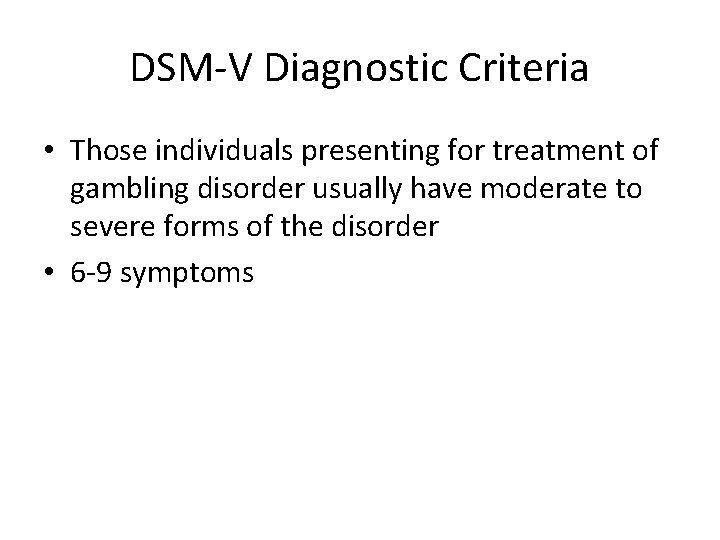 DSM-V Diagnostic Criteria • Those individuals presenting for treatment of gambling disorder usually have