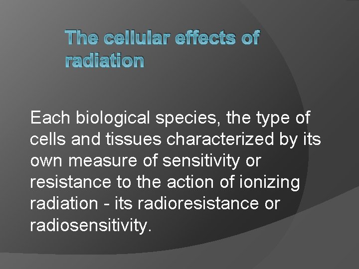 The cellular effects of radiation Each biological species, the type of cells and tissues