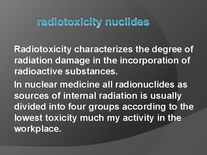 radiotoxicity nuclides Radiotoxicity characterizes the degree of radiation damage in the incorporation of radioactive