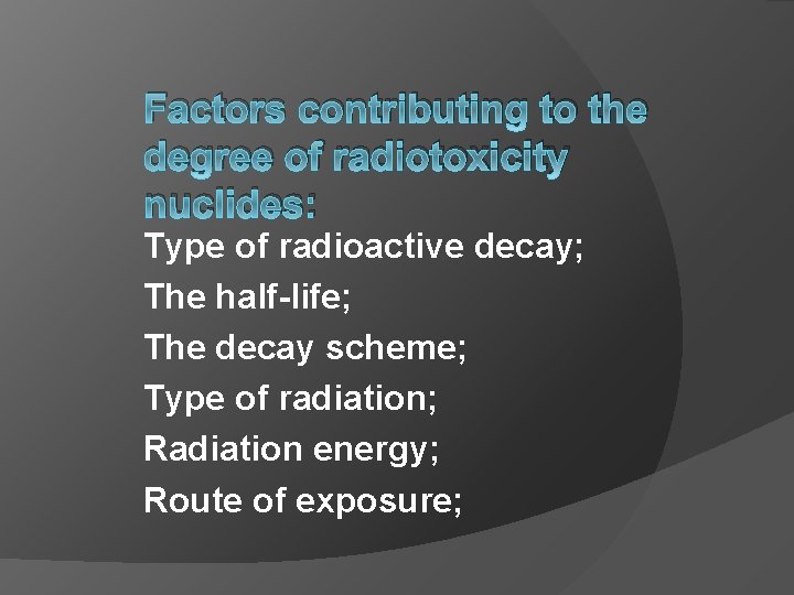 Factors contributing to the degree of radiotoxicity nuclides: Type of radioactive decay; The half-life;