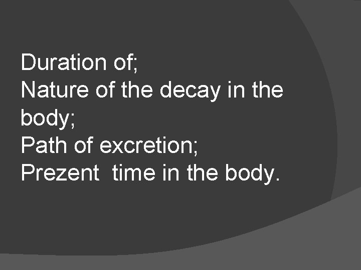 Duration of; Nature of the decay in the body; Path of excretion; Prezent time