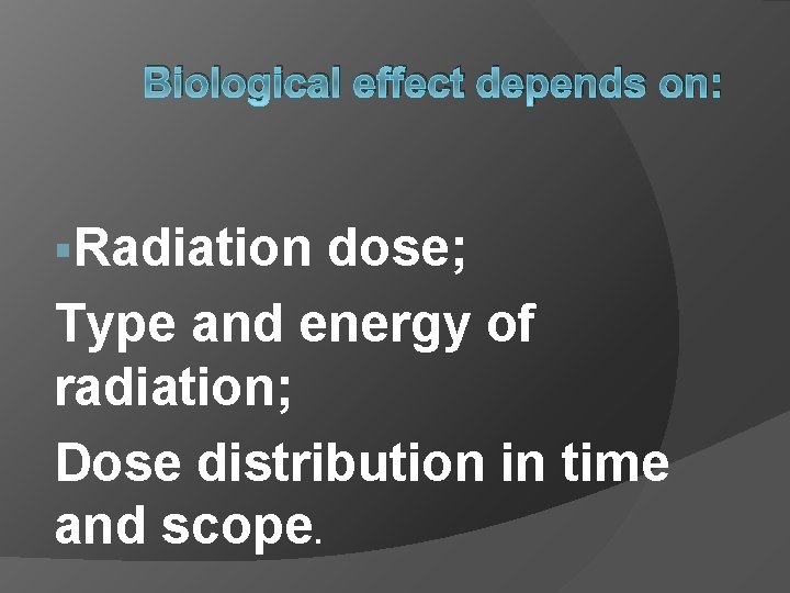 Biological effect depends on: §Radiation dose; Type and energy of radiation; Dose distribution in