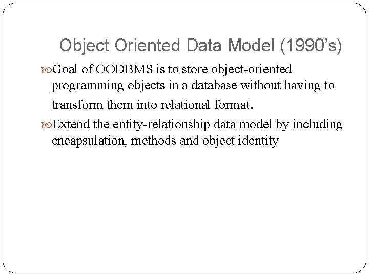 Object Oriented Data Model (1990’s) Goal of OODBMS is to store object-oriented programming objects Object Oriented Data Model (1990’s) Goal of OODBMS is to store object-oriented programming objects