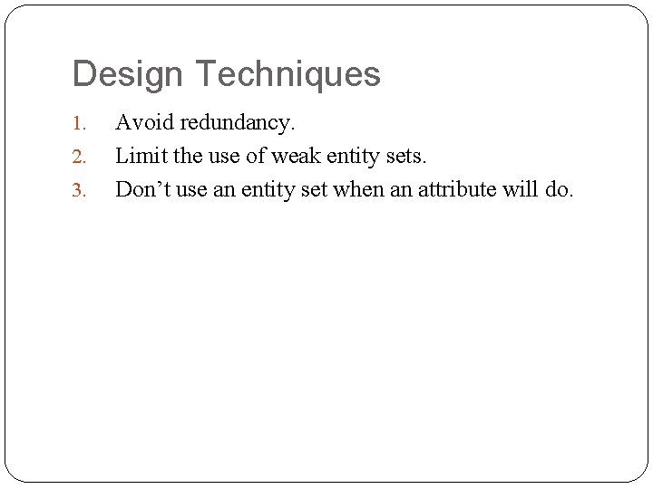 Design Techniques 1. 2. 3. Avoid redundancy. Limit the use of weak entity sets. Design Techniques 1. 2. 3. Avoid redundancy. Limit the use of weak entity sets.