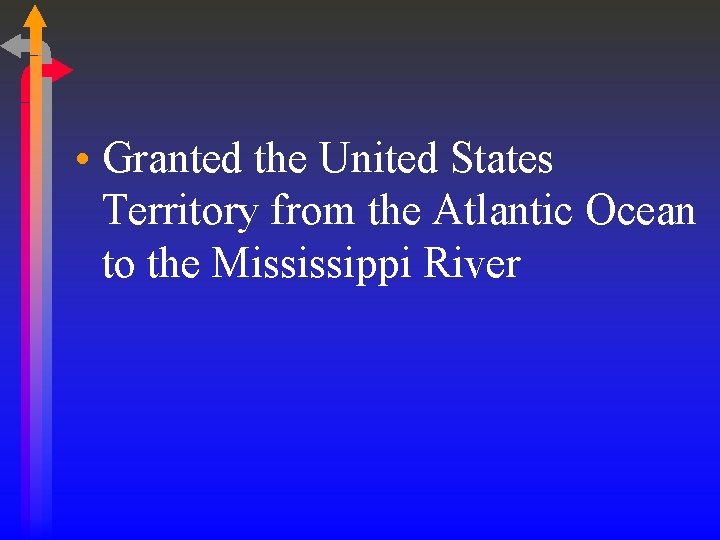 • Granted the United States Territory from the Atlantic Ocean to the Mississippi