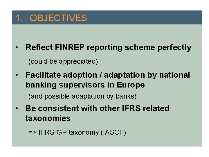 1. OBJECTIVES • Reflect FINREP reporting scheme perfectly (could be appreciated) • Facilitate adoption