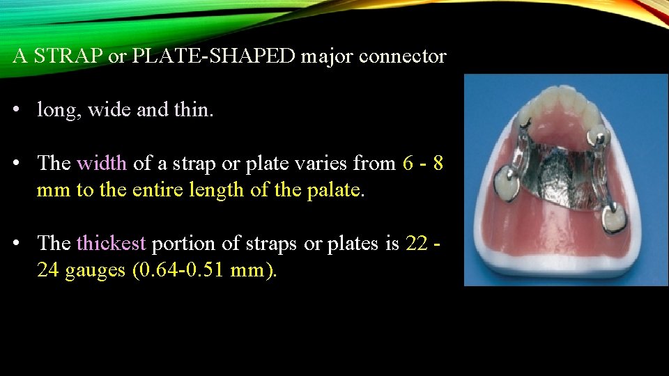 A STRAP or PLATE-SHAPED major connector • long, wide and thin. • The width