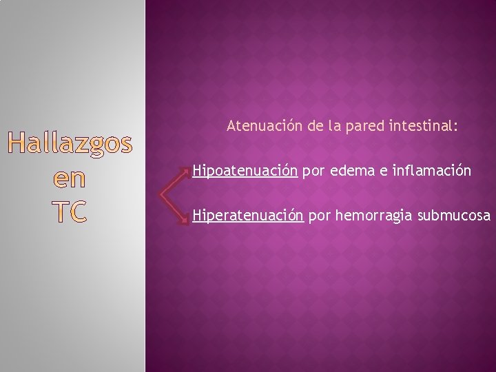 Atenuación de la pared intestinal: Hipoatenuación por edema e inflamación Hiperatenuación por hemorragia submucosa