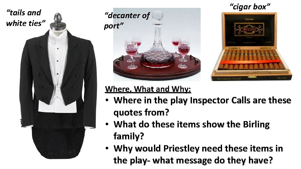 “tails and white ties” “decanter of port” Where, What and Why: “cigar box” •