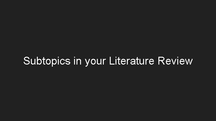 Subtopics in your Literature Review Subtopics in your Literature Review