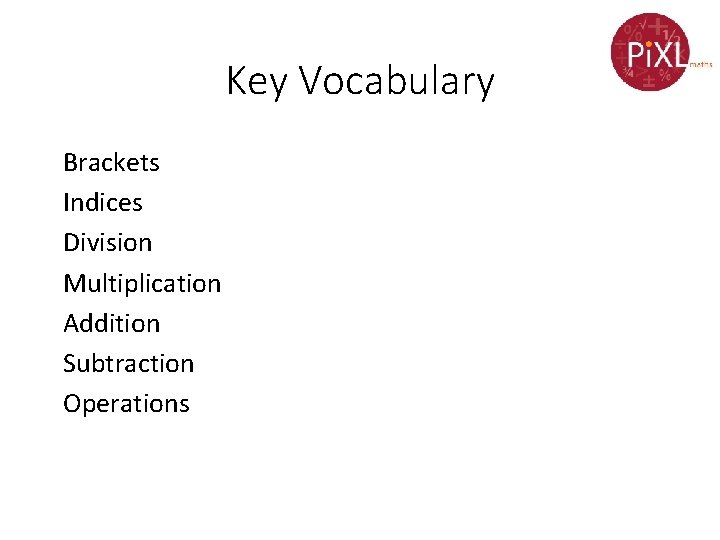 Key Vocabulary Brackets Indices Division Multiplication Addition Subtraction Operations 