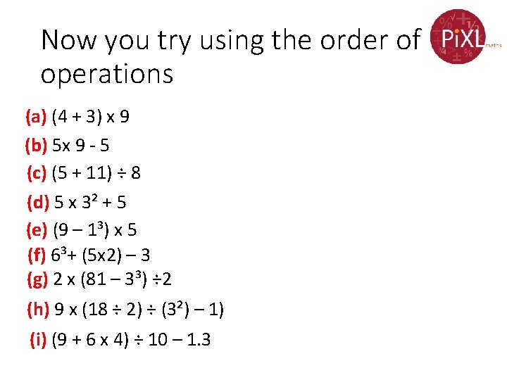 Now you try using the order of operations (a) (4 + 3) x 9