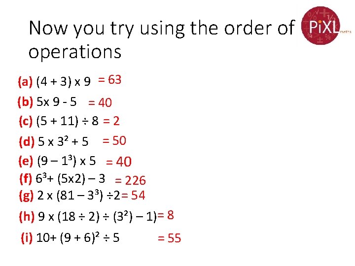 Now you try using the order of operations (a) (4 + 3) x 9