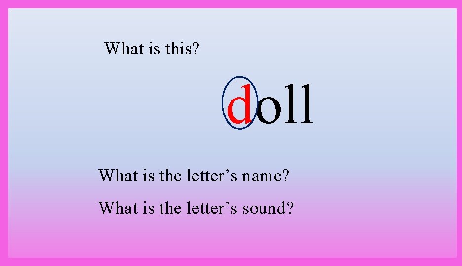 What is this? doll What is the letter’s name? What is the letter’s sound?