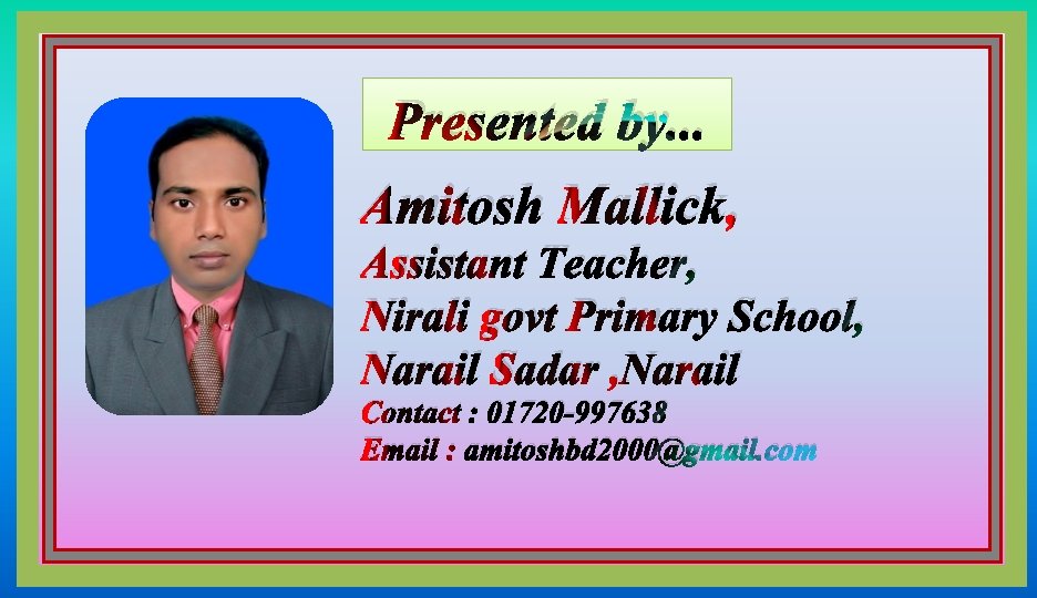 Presented by. . . Amitosh Mallick, Assistant Teacher, Nirali govt Primary School, Narail Sadar