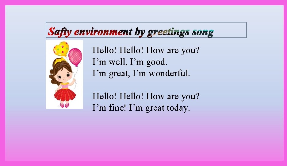 Safty environment by greetings song Hello! How are you? I’m well, I’m good. I’m