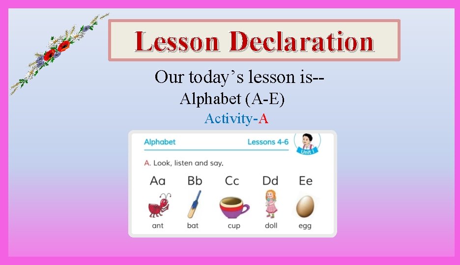 Lesson Declaration Our today’s lesson is-Alphabet (A-E) Activity-A 