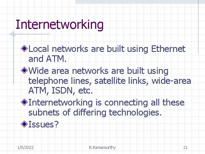 Internetworking Local networks are built using Ethernet and ATM. Wide area networks are built