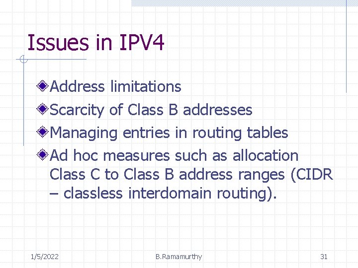 Issues in IPV 4 Address limitations Scarcity of Class B addresses Managing entries in