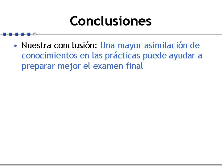 Conclusiones • Nuestra conclusión: Una mayor asimilación de conocimientos en las prácticas puede ayudar