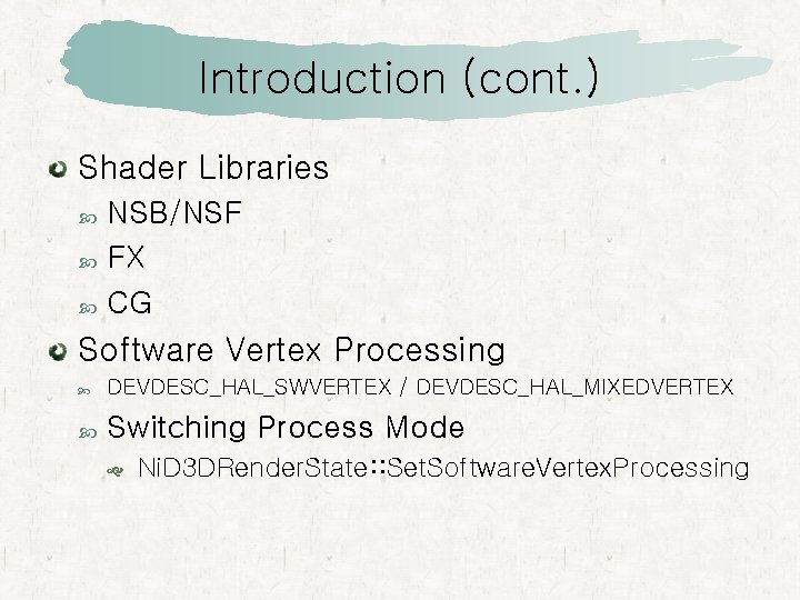 Introduction (cont. ) Shader Libraries NSB/NSF FX CG Software Vertex Processing DEVDESC_HAL_SWVERTEX / DEVDESC_HAL_MIXEDVERTEX Introduction (cont. ) Shader Libraries NSB/NSF FX CG Software Vertex Processing DEVDESC_HAL_SWVERTEX / DEVDESC_HAL_MIXEDVERTEX