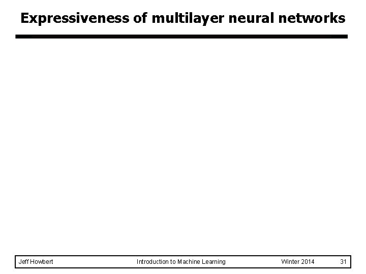 Expressiveness of multilayer neural networks Jeff Howbert Introduction to Machine Learning Winter 2014 31 Expressiveness of multilayer neural networks Jeff Howbert Introduction to Machine Learning Winter 2014 31