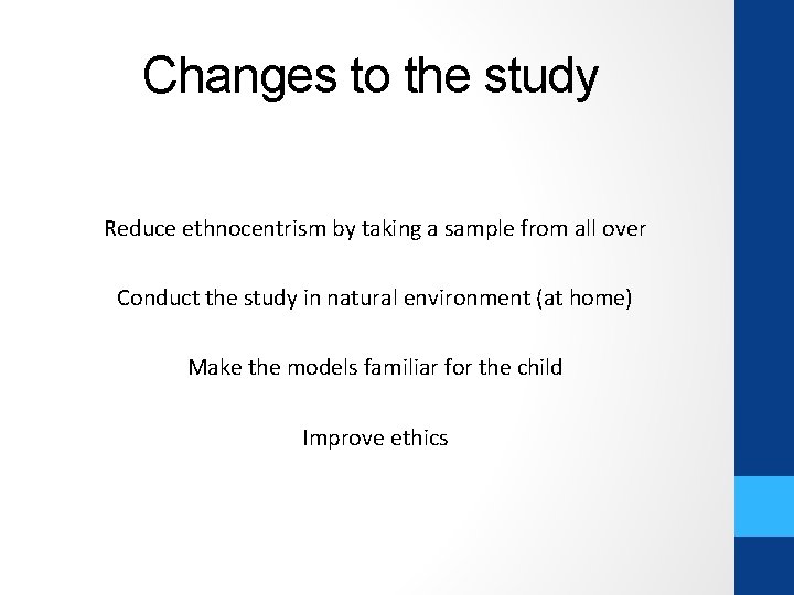 Changes to the study Reduce ethnocentrism by taking a sample from all over Conduct