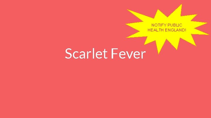 NOTIFY PUBLIC HEALTH ENGLAND! Scarlet Fever 