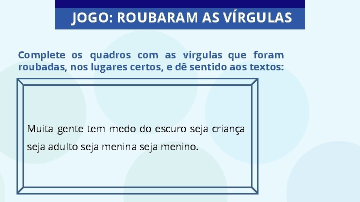 JOGO: ROUBARAM AS VÍRGULAS Complete os quadros com as vírgulas que foram roubadas, nos