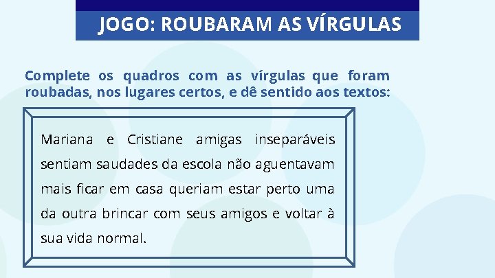 JOGO: ROUBARAM AS VÍRGULAS Complete os quadros com as vírgulas que foram roubadas, nos