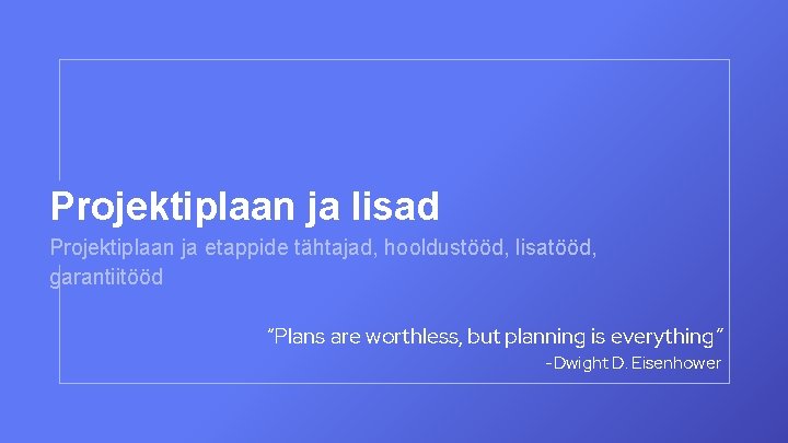 Projektiplaan ja lisad Projektiplaan ja etappide tähtajad, hooldustööd, lisatööd, garantiitööd “Plans are worthless, but