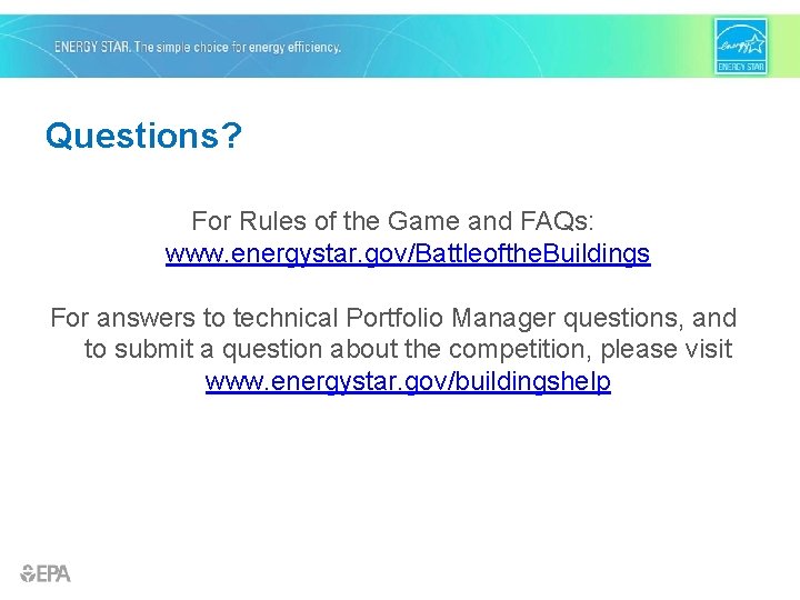 Questions? For Rules of the Game and FAQs: www. energystar. gov/Battleofthe. Buildings For answers