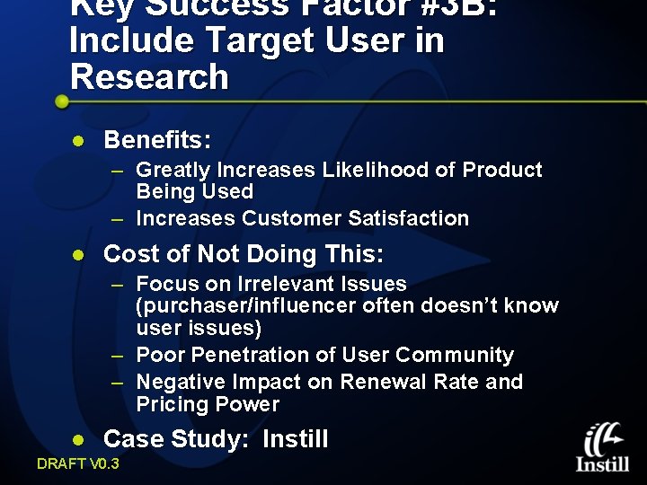 Key Success Factor #3 B: Include Target User in Research l Benefits: – Greatly