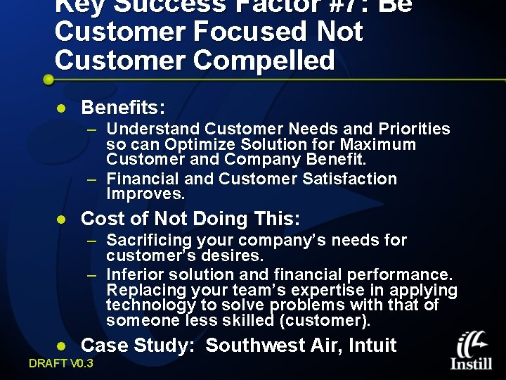 Key Success Factor #7: Be Customer Focused Not Customer Compelled l Benefits: – Understand