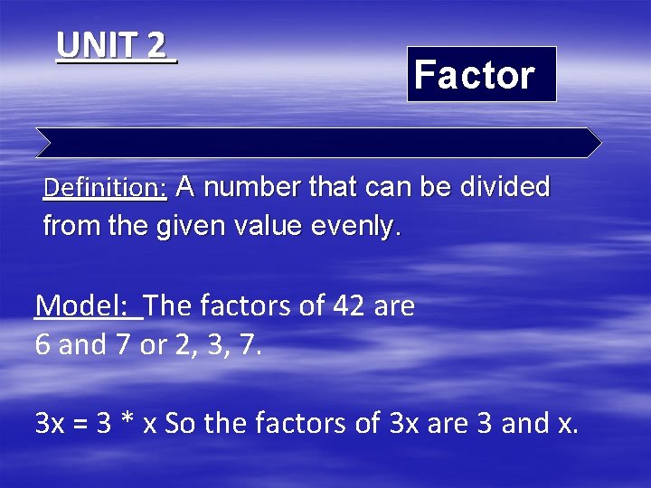 UNIT 2 Factor Definition: A number that can be divided from the given value